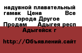 Tamac надувной плавательный гамак › Цена ­ 2 500 - Все города Другое » Продам   . Адыгея респ.,Адыгейск г.